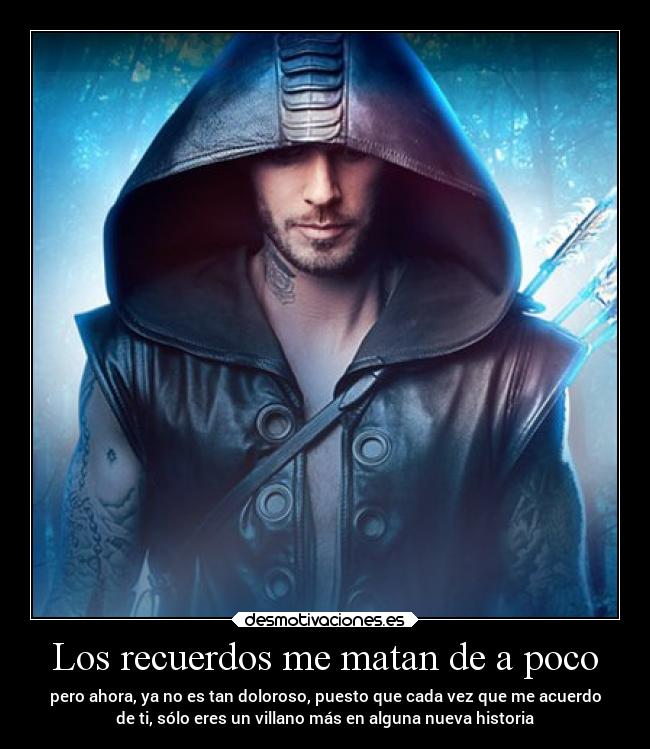 Los recuerdos me matan de a poco - pero ahora, ya no es tan doloroso, puesto que cada vez que me acuerdo
de ti, sólo eres un villano más en alguna nueva historia