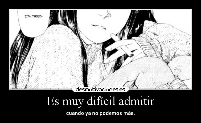 Es muy difícil admitir - cuando ya no podemos más.