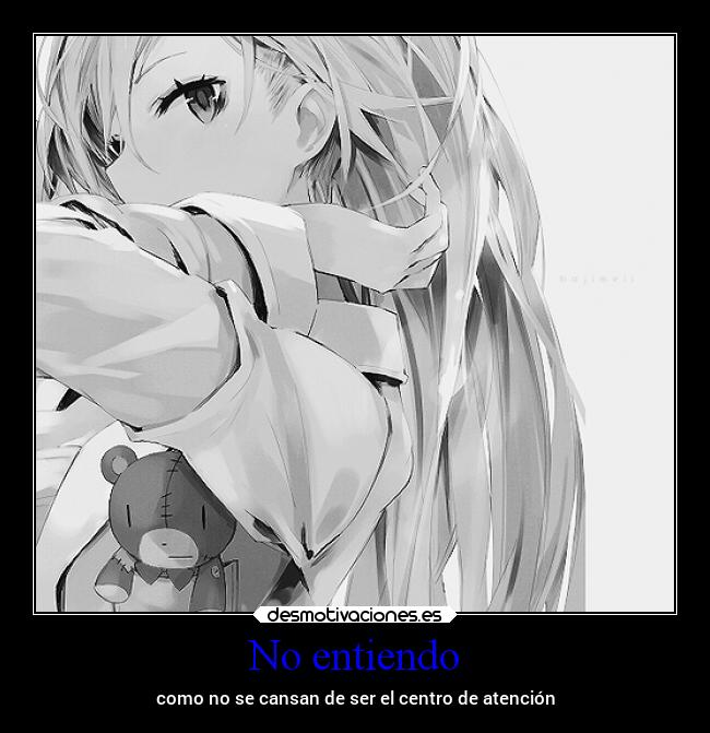 No entiendo - como no se cansan de ser el centro de atención