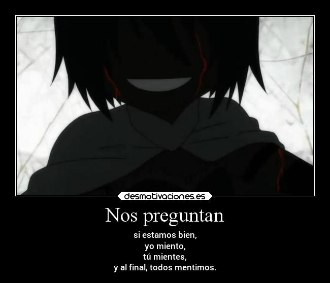 Nos preguntan - si estamos bien,
yo miento,
tú mientes,
y al final, todos mentimos.