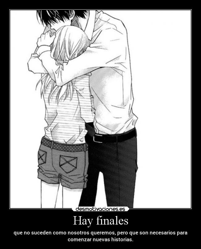 Hay finales - que no suceden como nosotros queremos, pero que son necesarios para
comenzar nuevas historias.