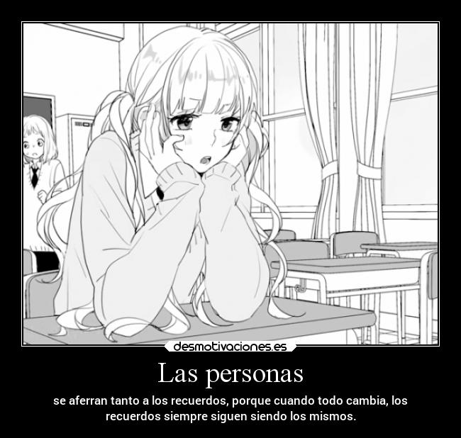 Las personas - se aferran tanto a los recuerdos, porque cuando todo cambia, los
recuerdos siempre siguen siendo los mismos.