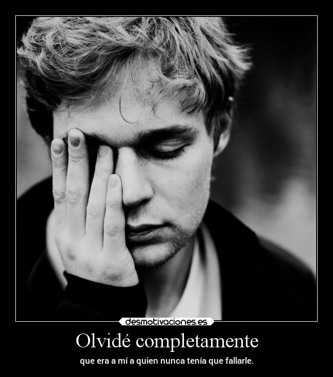 Olvidé completamente - que era a mí a quien nunca tenía que fallarle.