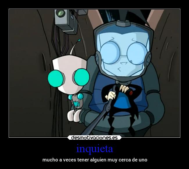 inquieta - mucho a veces tener alguien muy cerca de uno