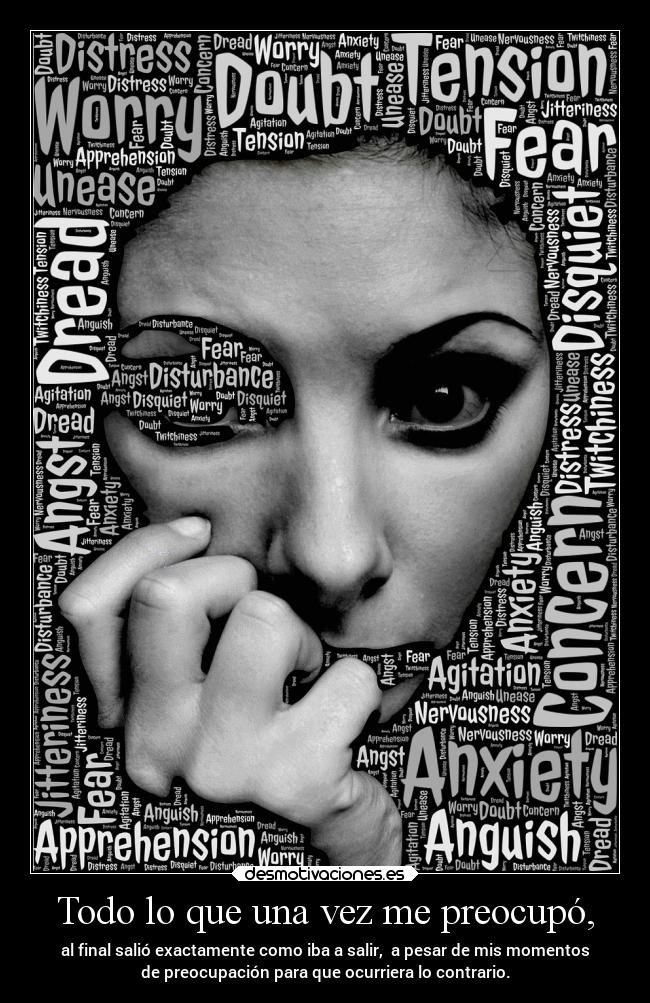Todo lo que una vez me preocupó, - al final salió exactamente como iba a salir, a pesar de mis momentos
de preocupación para que ocurriera lo contrario.