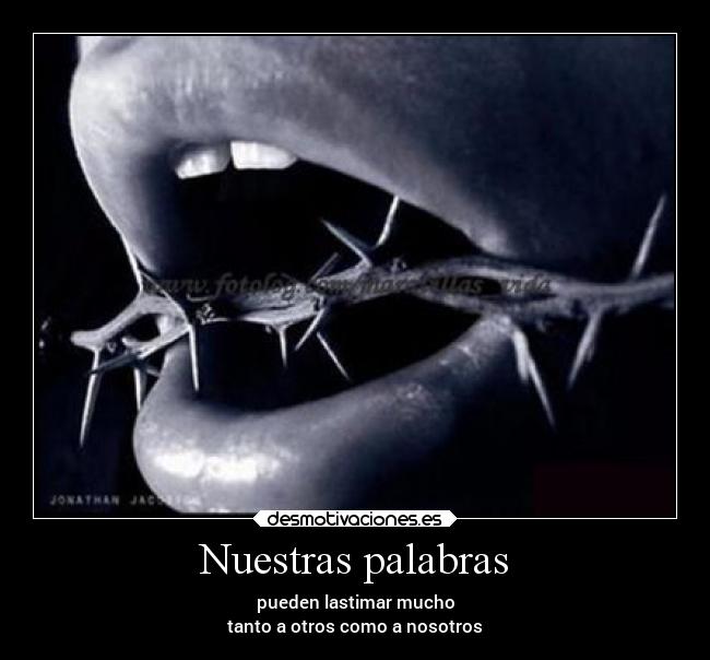 Nuestras palabras - pueden lastimar mucho
tanto a otros como a nosotros