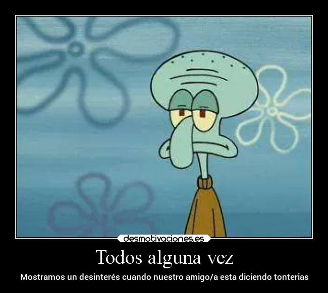 Todos alguna vez - Mostramos un desinterés cuando nuestro amigo/a esta diciendo tonterias