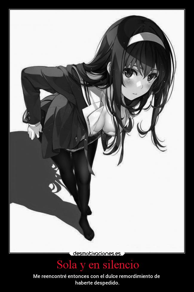 Sola y en silencio - Me reencontré entonces con el dulce remordimiento de
haberte despedido.