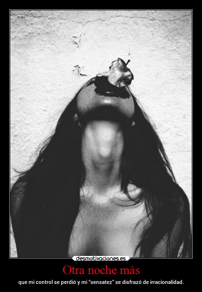 Otra noche más - que mi control se perdió y mi “sensatez” se disfrazó de irracionalidad.