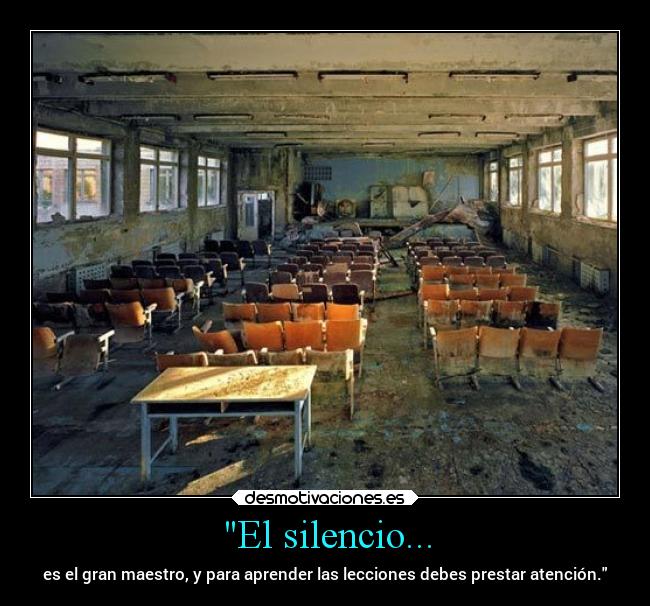 El silencio... - es el gran maestro, y para aprender las lecciones debes prestar atención.