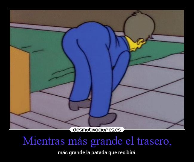 Mientras más grande el trasero, -