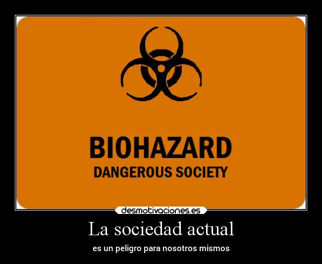 La sociedad actual - es un peligro para nosotros mismos