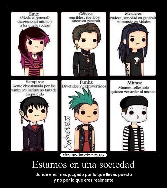 Estamos en una sociedad - donde eres mas juzgado por lo que llevas puesto
y no por lo que eres realmente