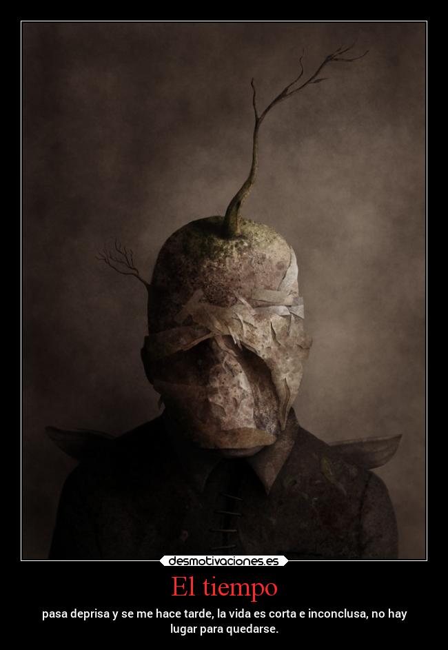El tiempo - pasa deprisa y se me hace tarde, la vida es corta e inconclusa, no hay
lugar para quedarse.