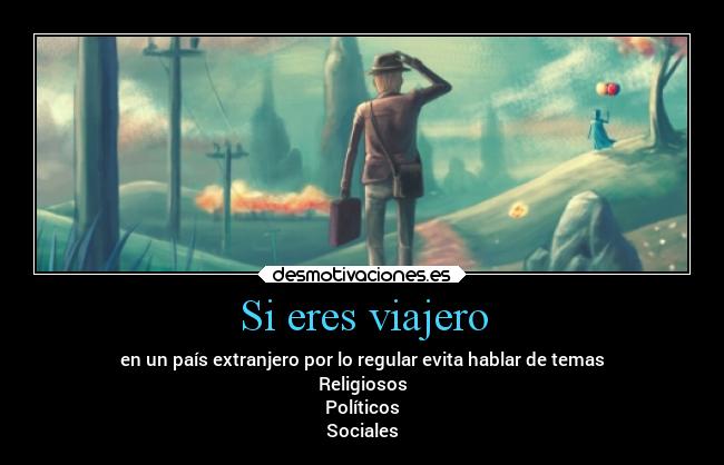 Si eres viajero - en un país extranjero por lo regular evita hablar de temas
Religiosos
Políticos
Sociales