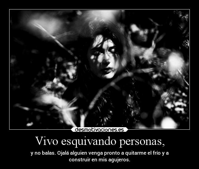 Vivo esquivando personas, - y no balas. Ojalá alguien venga pronto a quitarme el frío y a
construir en mis agujeros.
