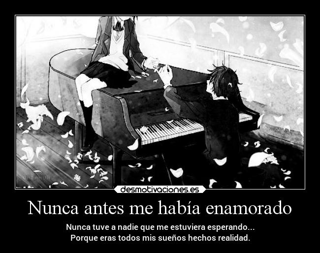 Nunca antes me había enamorado - Nunca tuve a nadie que me estuviera esperando...
Porque eras todos mis sueños hechos realidad.