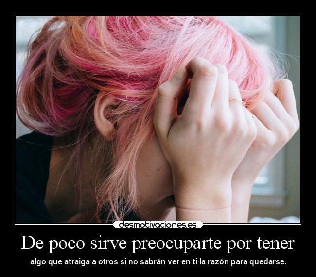 De poco sirve preocuparte por tener - 