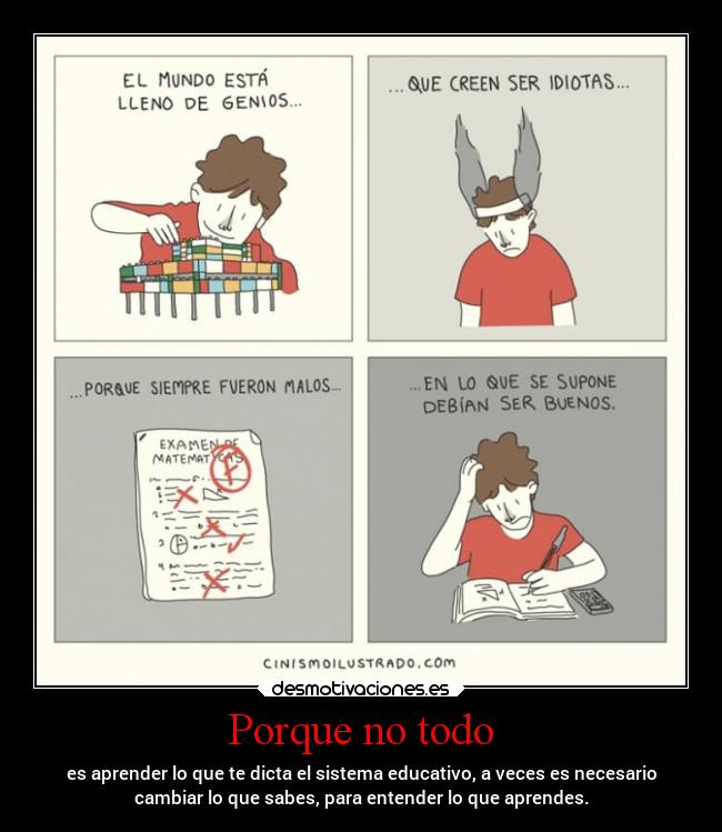 Porque no todo - es aprender lo que te dicta el sistema educativo, a veces es necesario
cambiar lo que sabes, para entender lo que aprendes.
