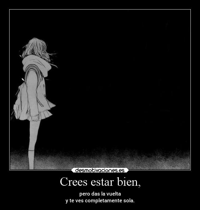 Crees estar bien, - pero das la vuelta
y te ves completamente sola.