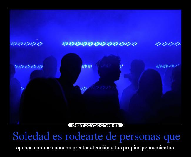 Soledad es rodearte de personas que - 