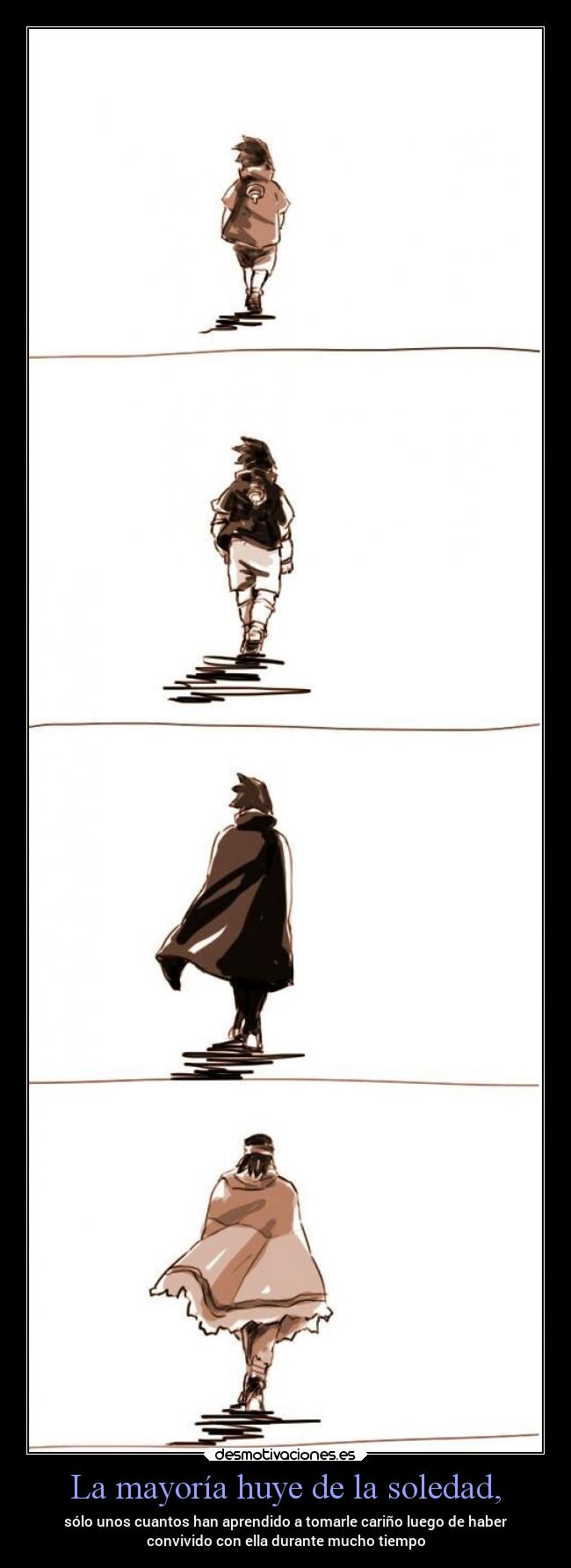 La mayoría huye de la soledad, - sólo unos cuantos han aprendido a tomarle cariño luego de haber
convivido con ella durante mucho tiempo