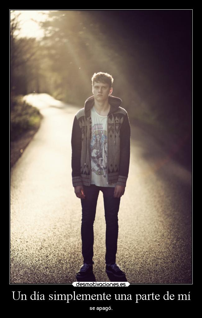 Un día simplemente una parte de mí - se apagó.