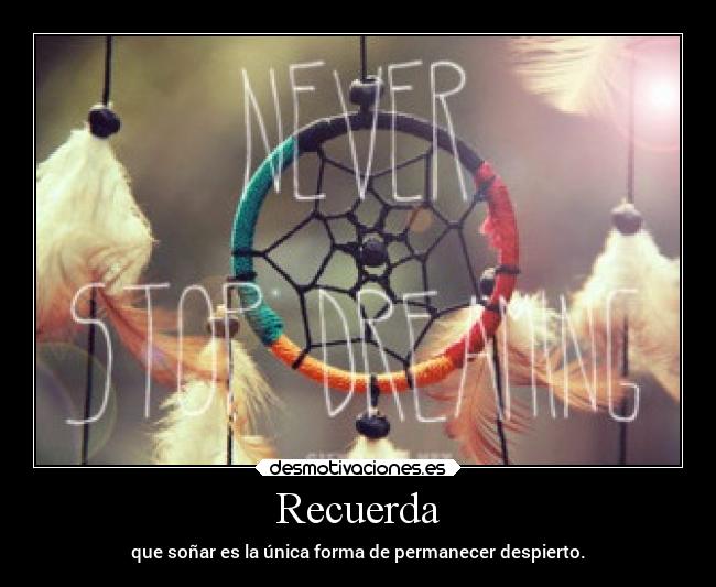 Recuerda - que soñar es la única forma de permanecer despierto.