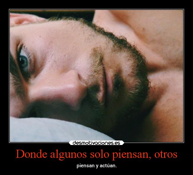 Donde algunos solo piensan, otros -