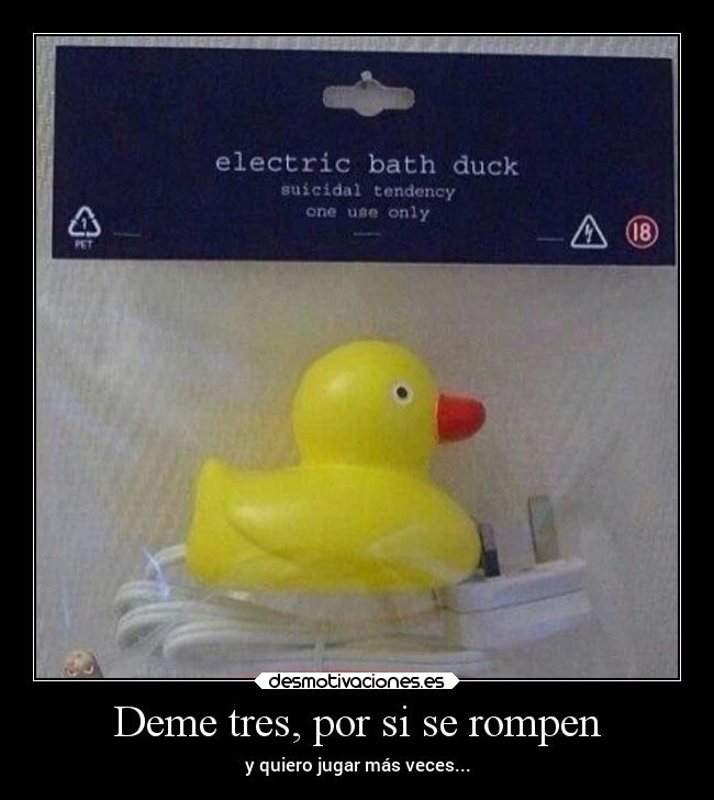 Deme tres, por si se rompen - y quiero jugar más veces...