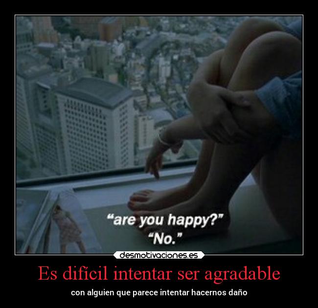 Es difícil intentar ser agradable - con alguien que parece intentar hacernos daño