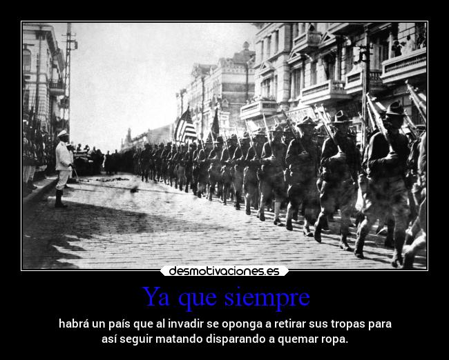 Ya que siempre - habrá un país que al invadir se oponga a retirar sus tropas para
así seguir matando disparando a quemar ropa.