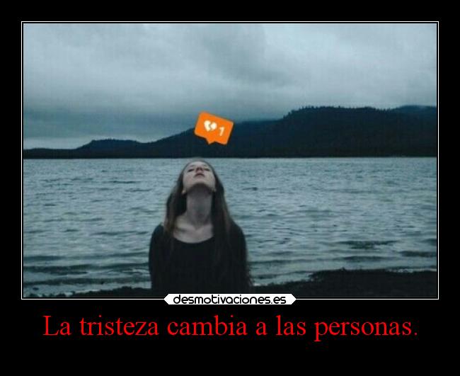 La tristeza cambia a las personas. -
