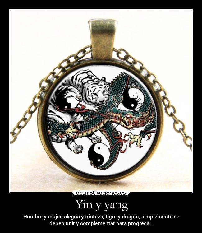 Yin y yang - Hombre y mujer, alegría y tristeza, tigre y dragón, simplemente se
deben unir y complementar para progresar.