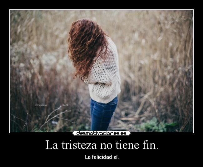 La tristeza no tiene fin. - La felicidad sí.
