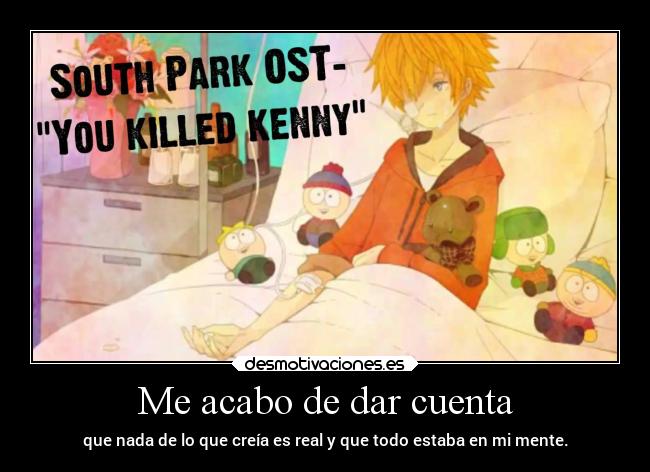 Me acabo de dar cuenta - que nada de lo que creía es real y que todo estaba en mi mente.