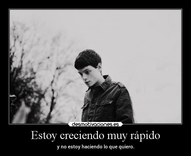Estoy creciendo muy rápido - y no estoy haciendo lo que quiero.