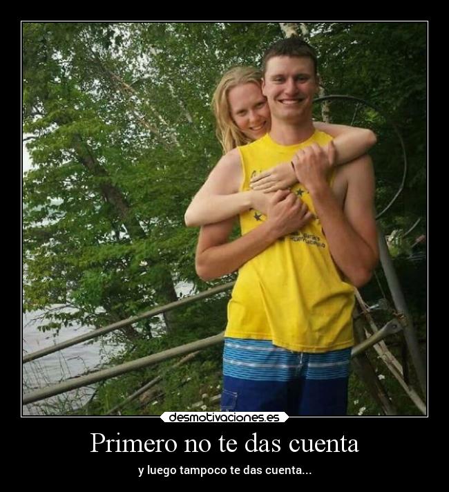 Primero no te das cuenta - y luego tampoco te das cuenta...