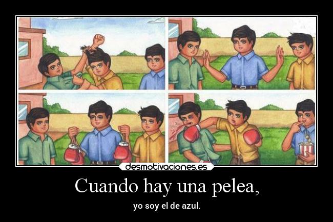 Cuando hay una pelea, - yo soy el de azul.