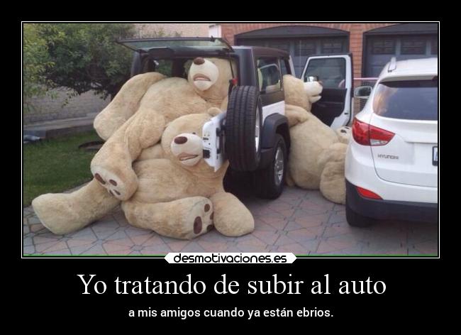 Yo tratando de subir al auto - a mis amigos cuando ya están ebrios.