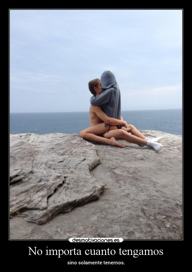 No importa cuanto tengamos - sino solamente tenernos.