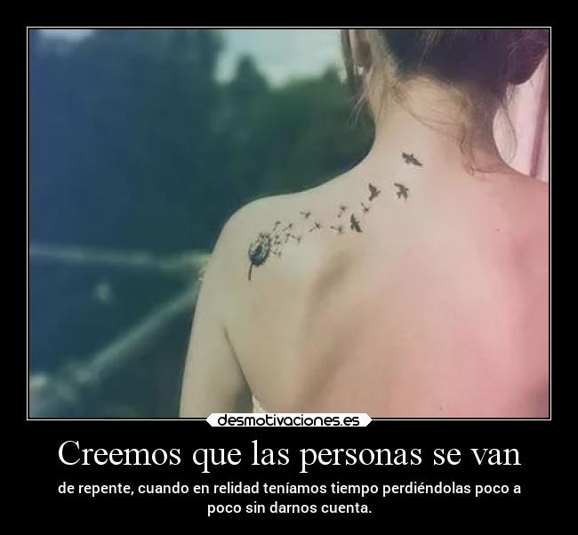 Creemos que las personas se van - de repente, cuando en relidad teníamos tiempo perdiéndolas poco a
poco sin darnos cuenta.