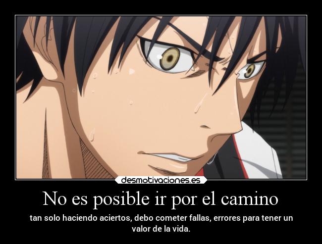 No es posible ir por el camino - tan solo haciendo aciertos, debo cometer fallas, errores para tener un
valor de la vida.