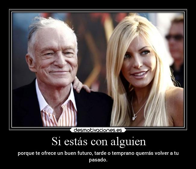 Si estás con alguien - porque te ofrece un buen futuro, tarde o temprano querrás volver a tu
pasado.