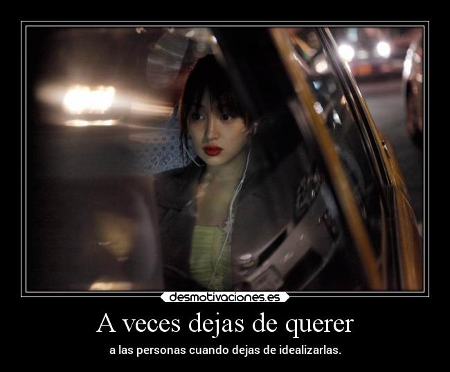 A veces dejas de querer - a las personas cuando dejas de idealizarlas.
