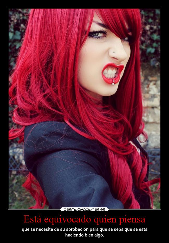 Está equivocado quien piensa - que se necesita de su aprobación para que se sepa que se está
haciendo bien algo.