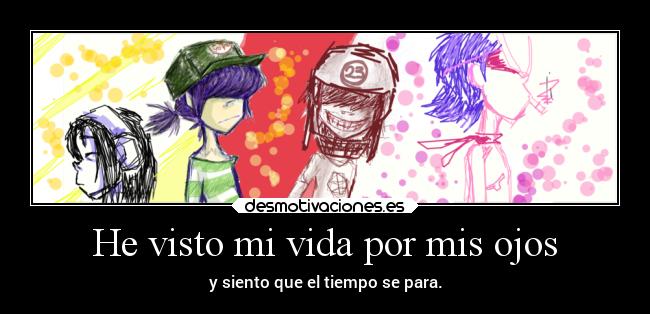 He visto mi vida por mis ojos - y siento que el tiempo se para.