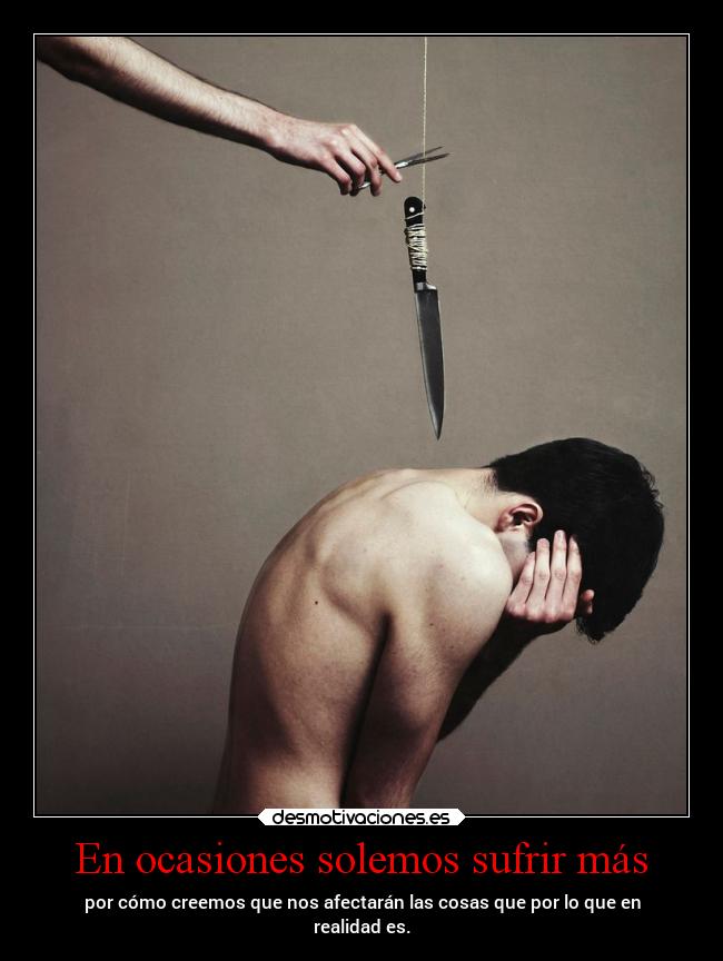 En ocasiones solemos sufrir más - 