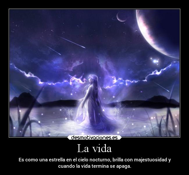 La vida - Es como una estrella en el cielo nocturno, brilla con majestuosidad y
cuando la vida termina se apaga.