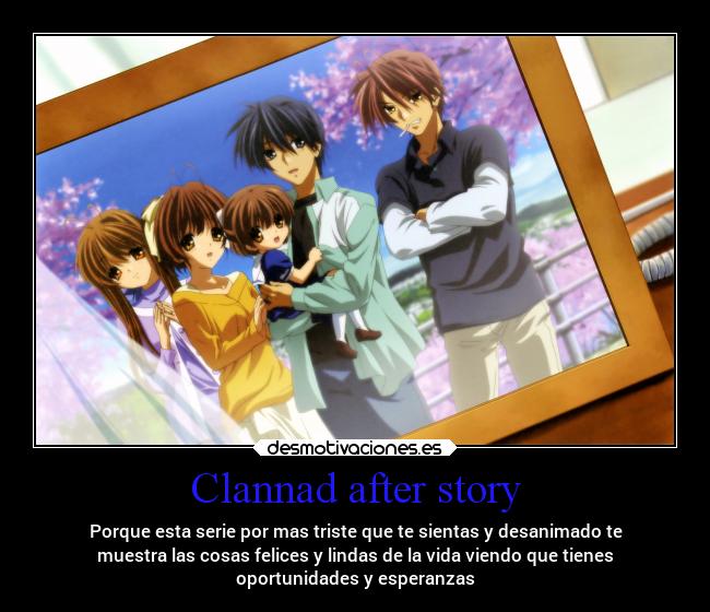 Clannad after story - Porque esta serie por mas triste que te sientas y desanimado te
muestra las cosas felices y lindas de la vida viendo que tienes
oportunidades y esperanzas